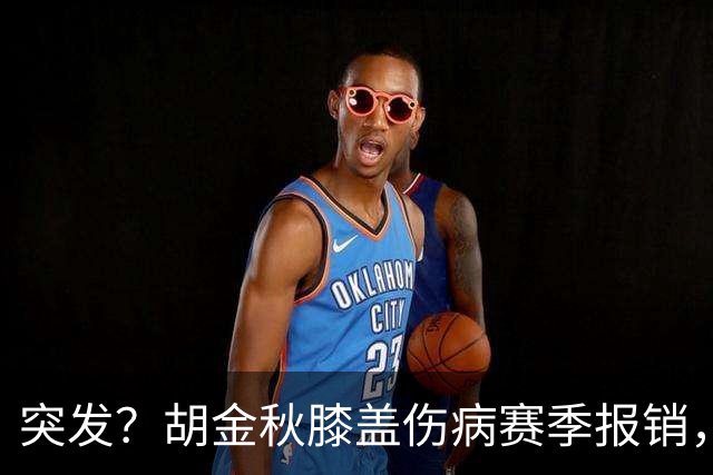 突发？胡金秋膝盖伤病赛季报销，上海久事客场捧起总冠军奖杯？